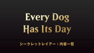 Every Dog Has Its Day　シークレットレイアー　内容一覧