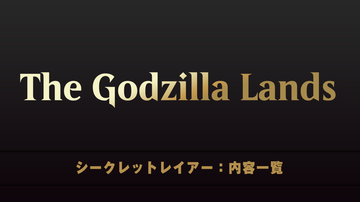 The Godzilla Lands　シークレットレイアー　内容一覧