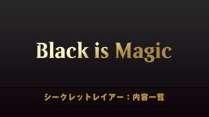 Black is Magic　シークレットレイアー　内容一覧