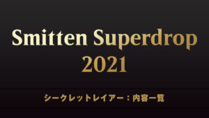 Smitten Superdrop 2021　シークレットレイアー　内容一覧