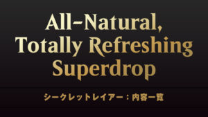 All-Natural, Totally Refreshing Superdrop　シークレットレイアー　内容一覧