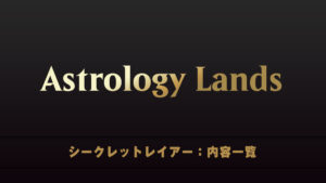 The Astrology Lands　シークレットレイアー　内容一覧