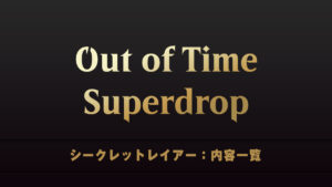 Out of Time Superdrop　シークレットレイアー　内容一覧